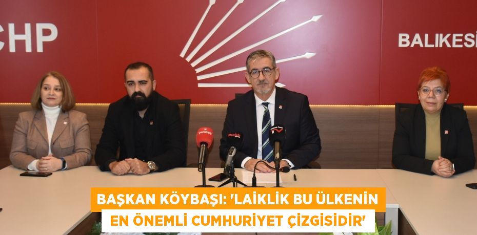 BAŞKAN KÖYBAŞI: “LAİKLİK BU ÜLKENİN  EN ÖNEMLİ CUMHURİYET ÇİZGİSİDİR”