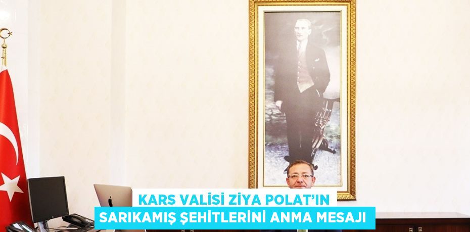 KARS VALİSİ ZİYA POLAT’IN SARIKAMIŞ ŞEHİTLERİNİ ANMA MESAJI