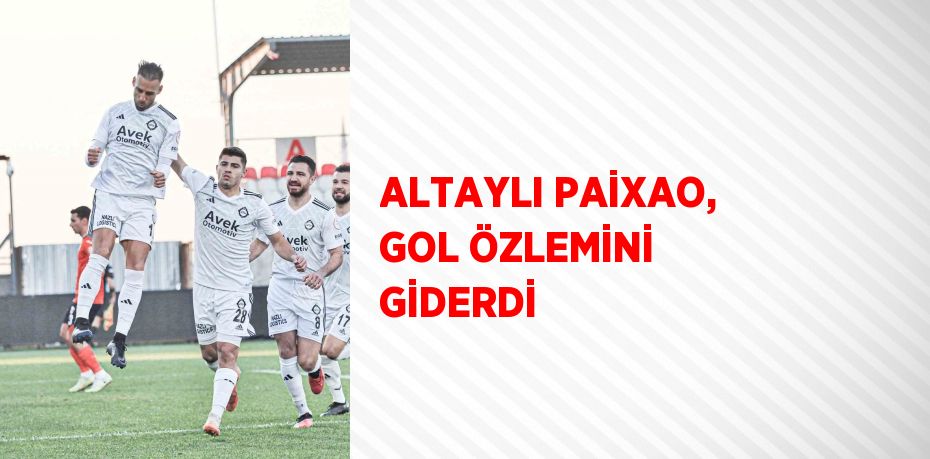 ALTAYLI PAİXAO, GOL ÖZLEMİNİ GİDERDİ