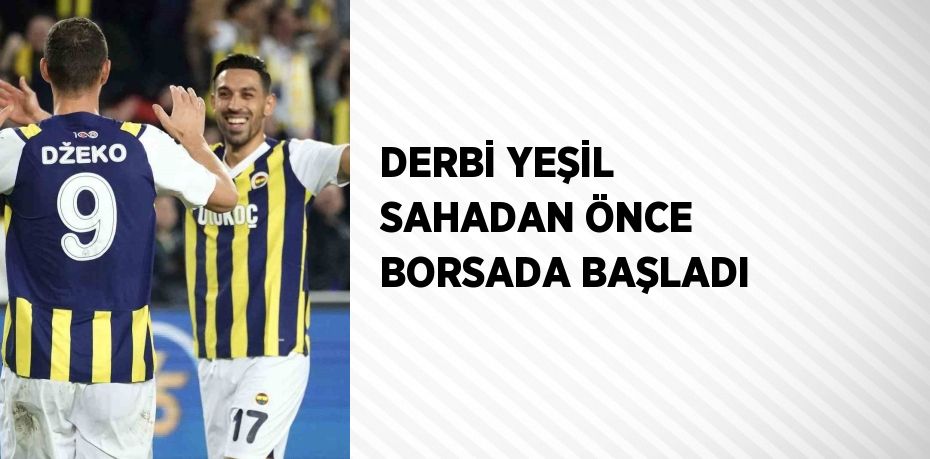 DERBİ YEŞİL SAHADAN ÖNCE BORSADA BAŞLADI