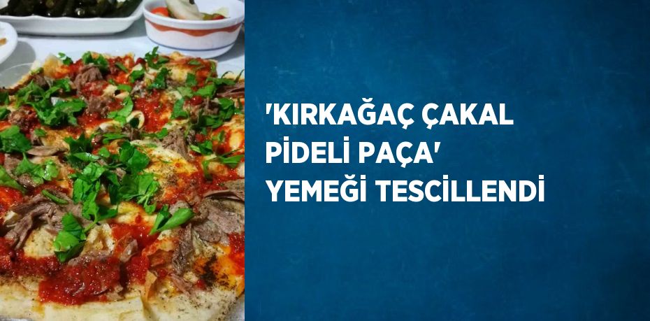 'KIRKAĞAÇ ÇAKAL PİDELİ PAÇA' YEMEĞİ TESCİLLENDİ