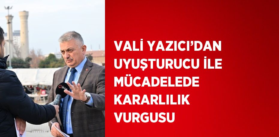 VALİ YAZICI’DAN UYUŞTURUCU İLE MÜCADELEDE KARARLILIK VURGUSU