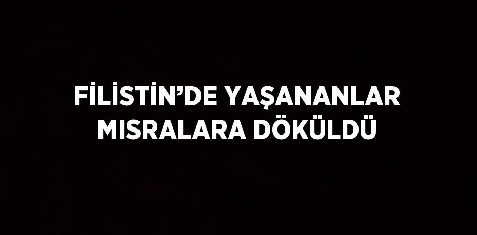 FİLİSTİN’DE YAŞANANLAR MISRALARA DÖKÜLDÜ