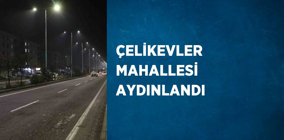 ÇELİKEVLER MAHALLESİ AYDINLANDI