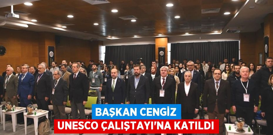 BAŞKAN CENGİZ UNESCO ÇALIŞTAYI’NA KATILDI