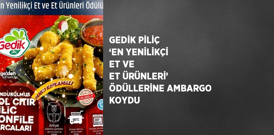 GEDİK PİLİÇ ‘EN YENİLİKÇİ ET VE ET ÜRÜNLERİ’ ÖDÜLLERİNE AMBARGO KOYDU