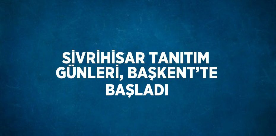 SİVRİHİSAR TANITIM GÜNLERİ, BAŞKENT’TE BAŞLADI