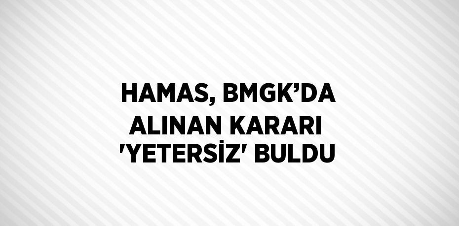 HAMAS, BMGK’DA ALINAN KARARI 'YETERSİZ' BULDU