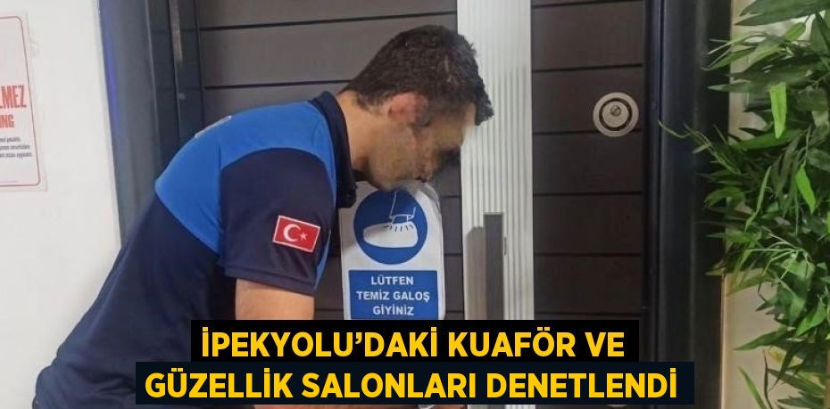 İPEKYOLU’DAKİ KUAFÖR VE GÜZELLİK SALONLARI DENETLENDİ