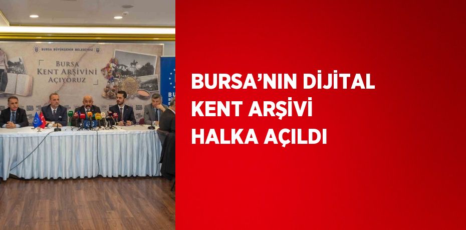 BURSA’NIN DİJİTAL KENT ARŞİVİ HALKA AÇILDI