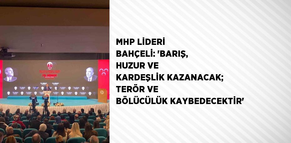 MHP LİDERİ BAHÇELİ: 'BARIŞ, HUZUR VE KARDEŞLİK KAZANACAK; TERÖR VE BÖLÜCÜLÜK KAYBEDECEKTİR'