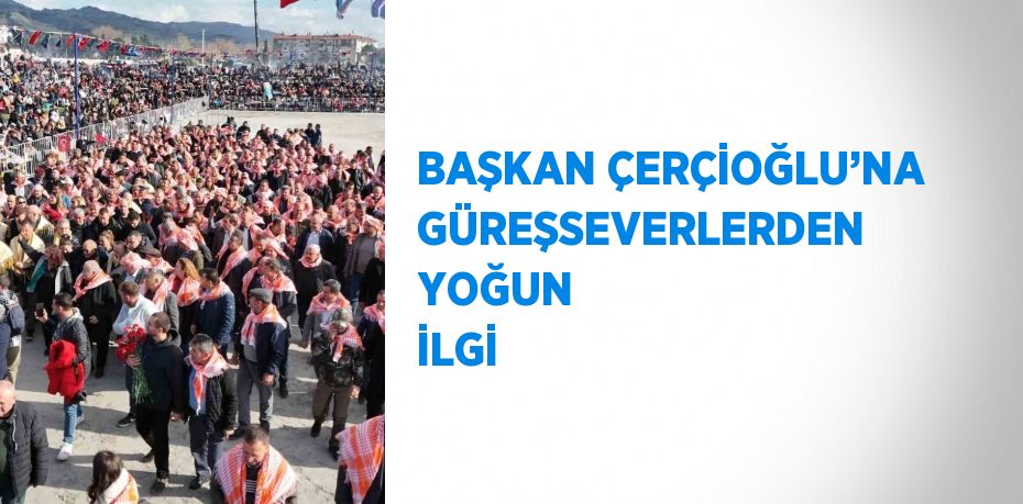 BAŞKAN ÇERÇİOĞLU’NA GÜREŞSEVERLERDEN YOĞUN İLGİ