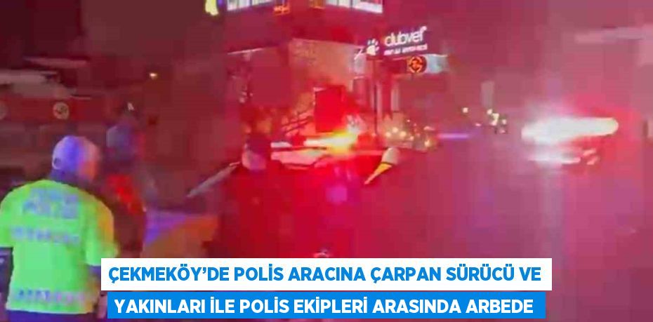 ÇEKMEKÖY’DE POLİS ARACINA ÇARPAN SÜRÜCÜ VE YAKINLARI İLE POLİS EKİPLERİ ARASINDA ARBEDE