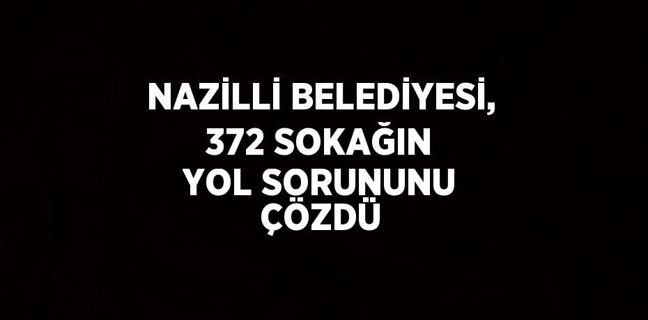 NAZİLLİ BELEDİYESİ, 372 SOKAĞIN YOL SORUNUNU ÇÖZDÜ