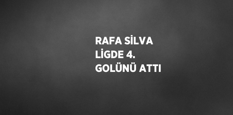 RAFA SİLVA LİGDE 4. GOLÜNÜ ATTI