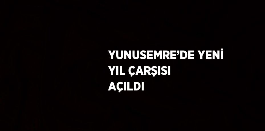 YUNUSEMRE’DE YENİ YIL ÇARŞISI AÇILDI