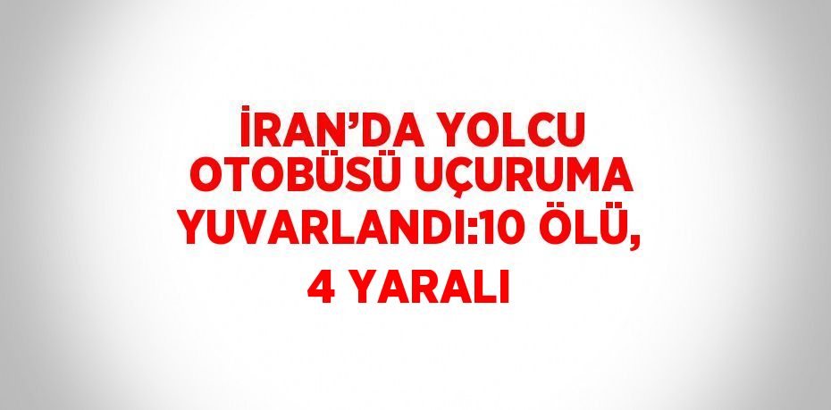 İRAN’DA YOLCU OTOBÜSÜ UÇURUMA YUVARLANDI:10 ÖLÜ, 4 YARALI