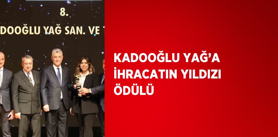 KADOOĞLU YAĞ’A İHRACATIN YILDIZI ÖDÜLÜ