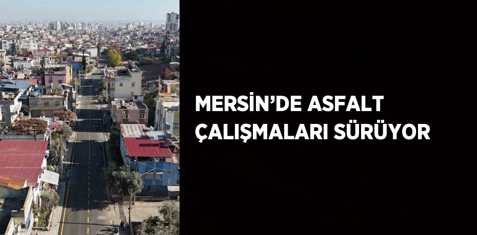 MERSİN’DE ASFALT ÇALIŞMALARI SÜRÜYOR