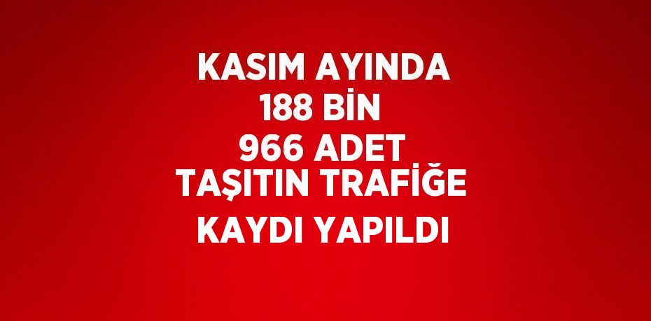 KASIM AYINDA 188 BİN 966 ADET TAŞITIN TRAFİĞE KAYDI YAPILDI