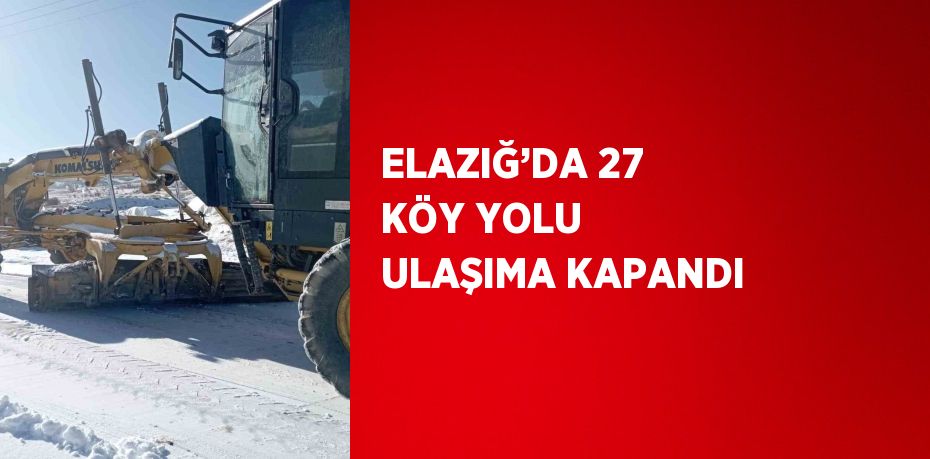 ELAZIĞ’DA 27 KÖY YOLU ULAŞIMA KAPANDI