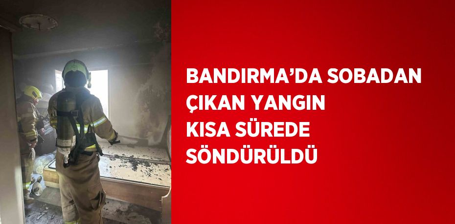 BANDIRMA’DA SOBADAN ÇIKAN YANGIN KISA SÜREDE SÖNDÜRÜLDÜ