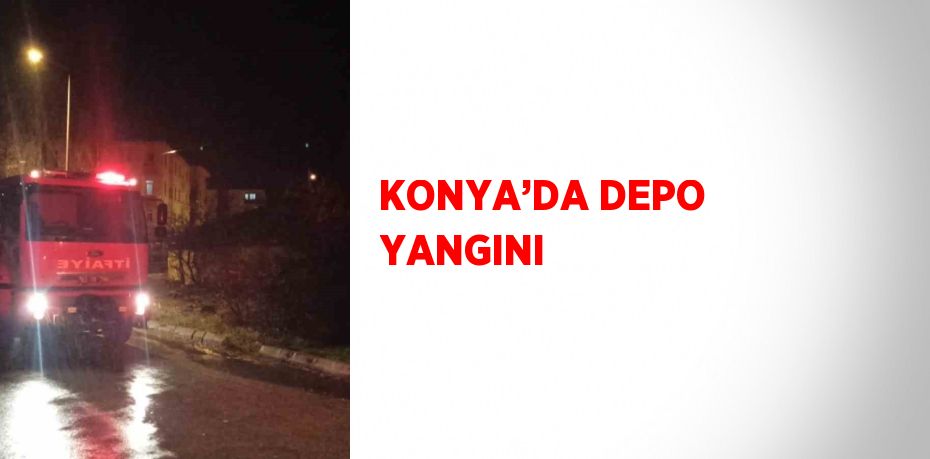 KONYA’DA DEPO YANGINI