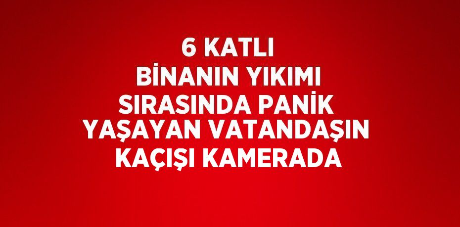 6 KATLI BİNANIN YIKIMI SIRASINDA PANİK YAŞAYAN VATANDAŞIN KAÇIŞI KAMERADA