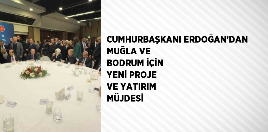 CUMHURBAŞKANI ERDOĞAN’DAN MUĞLA VE BODRUM İÇİN YENİ PROJE VE YATIRIM MÜJDESİ