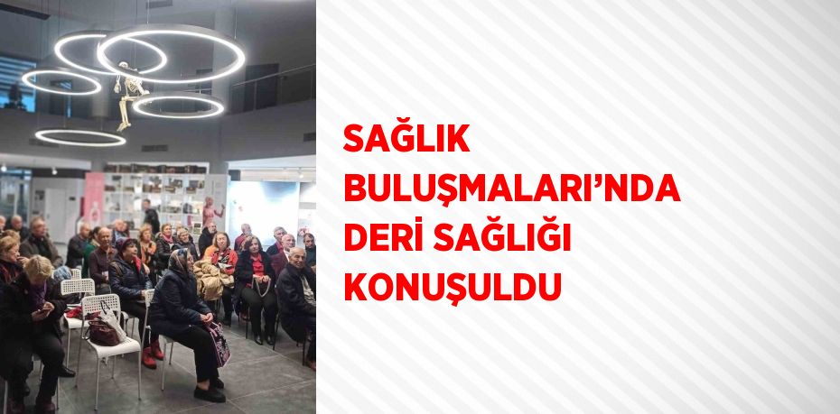 SAĞLIK BULUŞMALARI’NDA DERİ SAĞLIĞI KONUŞULDU