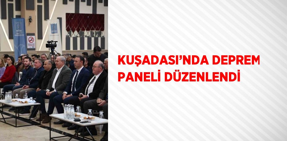 KUŞADASI’NDA DEPREM PANELİ DÜZENLENDİ