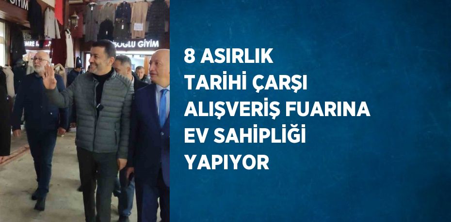 8 ASIRLIK TARİHİ ÇARŞI ALIŞVERİŞ FUARINA EV SAHİPLİĞİ YAPIYOR