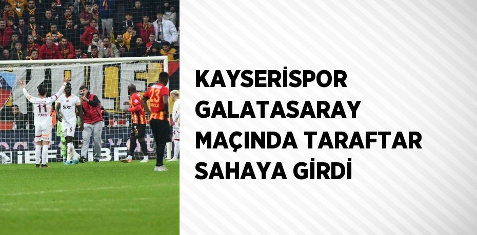 KAYSERİSPOR GALATASARAY MAÇINDA TARAFTAR SAHAYA GİRDİ