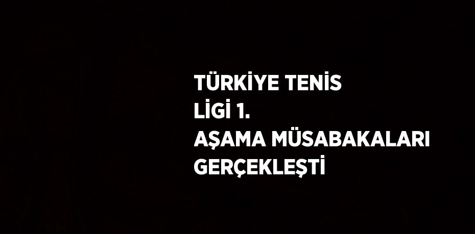 TÜRKİYE TENİS LİGİ 1. AŞAMA MÜSABAKALARI GERÇEKLEŞTİ