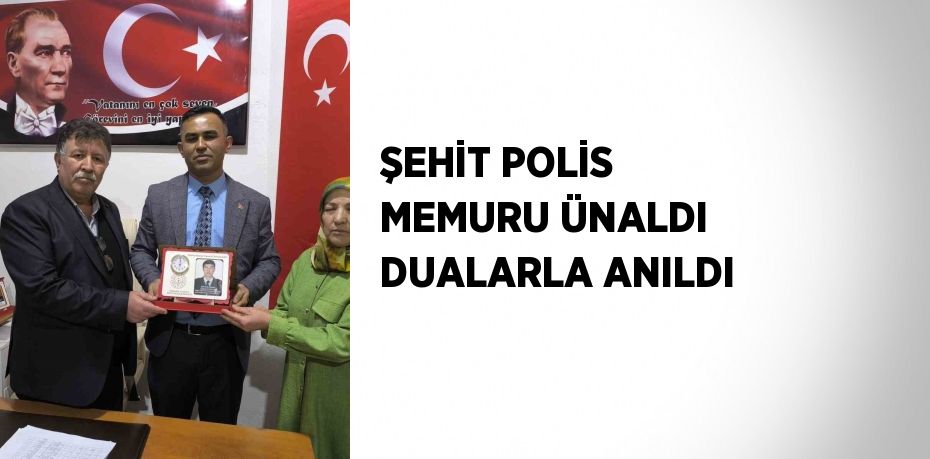 ŞEHİT POLİS MEMURU ÜNALDI DUALARLA ANILDI