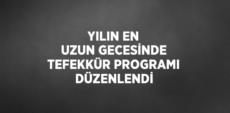 YILIN EN UZUN GECESİNDE TEFEKKÜR PROGRAMI DÜZENLENDİ