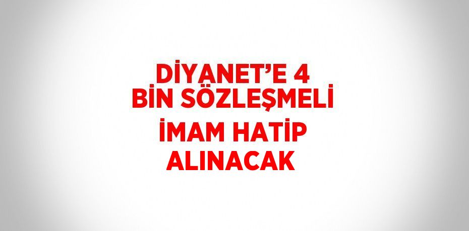 DİYANET’E 4 BİN SÖZLEŞMELİ İMAM HATİP ALINACAK