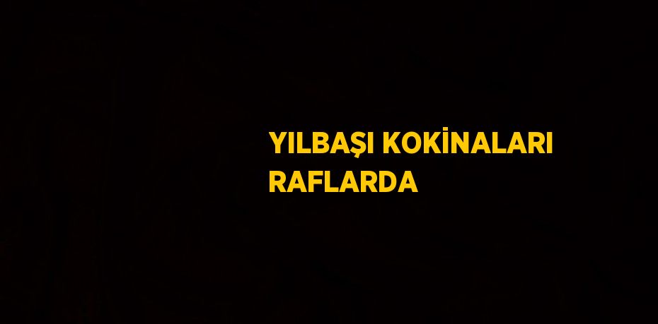 YILBAŞI KOKİNALARI RAFLARDA