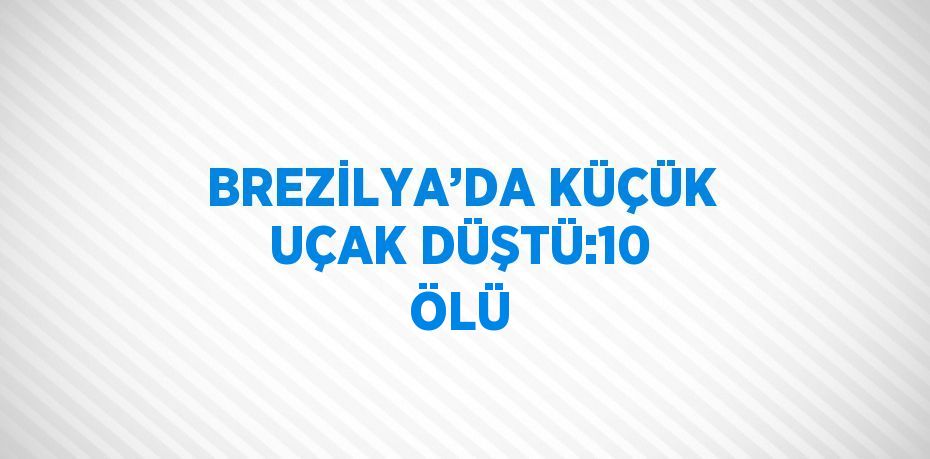 BREZİLYA’DA KÜÇÜK UÇAK DÜŞTÜ:10 ÖLÜ