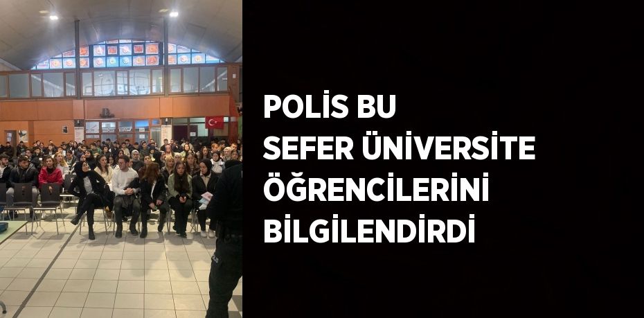 POLİS BU SEFER ÜNİVERSİTE ÖĞRENCİLERİNİ BİLGİLENDİRDİ