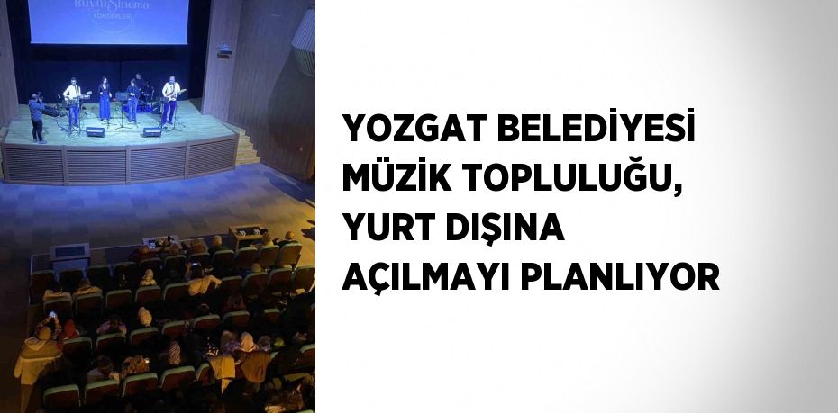 YOZGAT BELEDİYESİ MÜZİK TOPLULUĞU, YURT DIŞINA AÇILMAYI PLANLIYOR