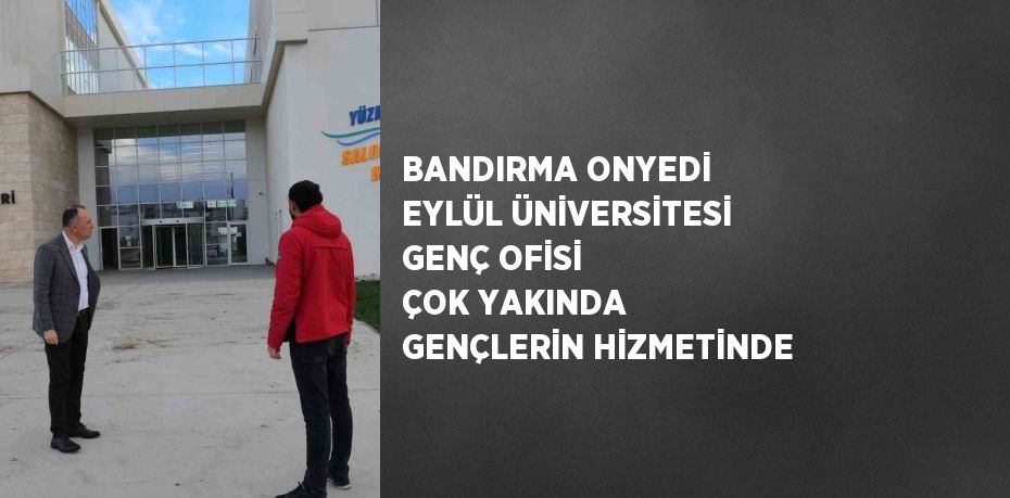 BANDIRMA ONYEDİ EYLÜL ÜNİVERSİTESİ GENÇ OFİSİ ÇOK YAKINDA GENÇLERİN HİZMETİNDE