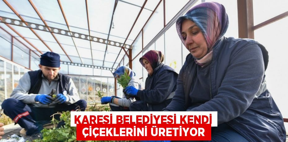 KARESİ BELEDİYESİ KENDİ  ÇİÇEKLERİNİ ÜRETİYOR