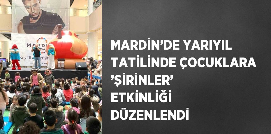 MARDİN’DE YARIYIL TATİLİNDE ÇOCUKLARA ’ŞİRİNLER’ ETKİNLİĞİ DÜZENLENDİ