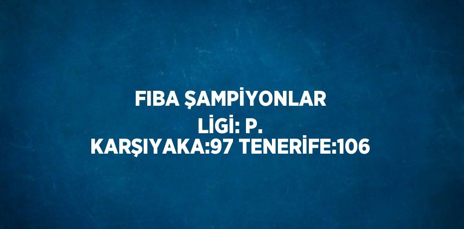 FIBA ŞAMPİYONLAR LİGİ: P. KARŞIYAKA:97 TENERİFE:106