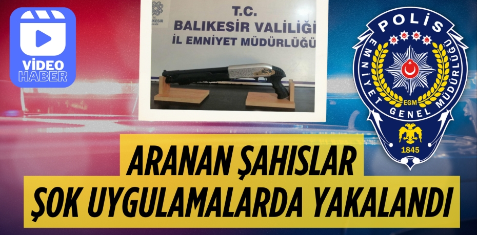 ARANAN ŞAHISLAR  ŞOK UYGULAMALARDA  YAKALANDI