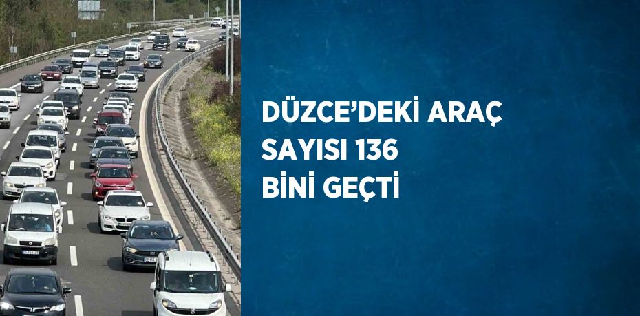 DÜZCE’DEKİ ARAÇ SAYISI 136 BİNİ GEÇTİ