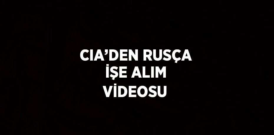 CIA’DEN RUSÇA İŞE ALIM VİDEOSU