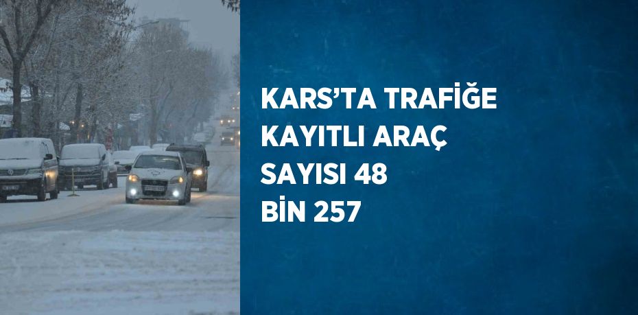 KARS’TA TRAFİĞE KAYITLI ARAÇ SAYISI 48 BİN 257