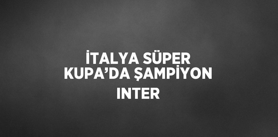 İTALYA SÜPER KUPA’DA ŞAMPİYON INTER